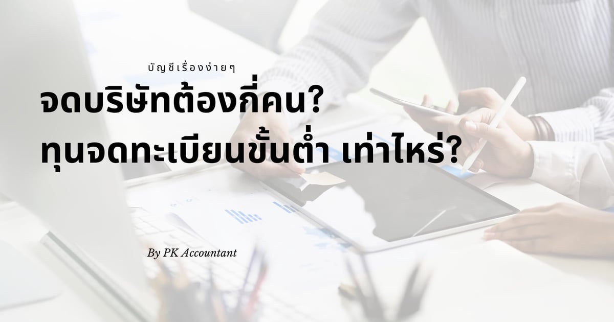 จดบริษัทกี่คน ทุนจดทะเบียนบริษัทขั้นต่ำต้องกี่บาท ถึงจะจัดตั้งได้