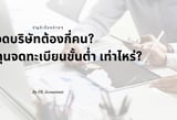 จดบริษัทกี่คน ทุนจดทะเบียนบริษัทขั้นต่ำต้องกี่บาท ถึงจะจัดตั้งได้